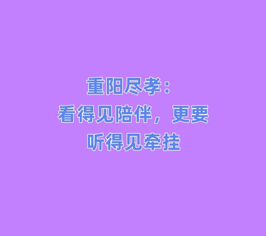 重阳尽孝：看得见陪伴，更要听得见牵挂